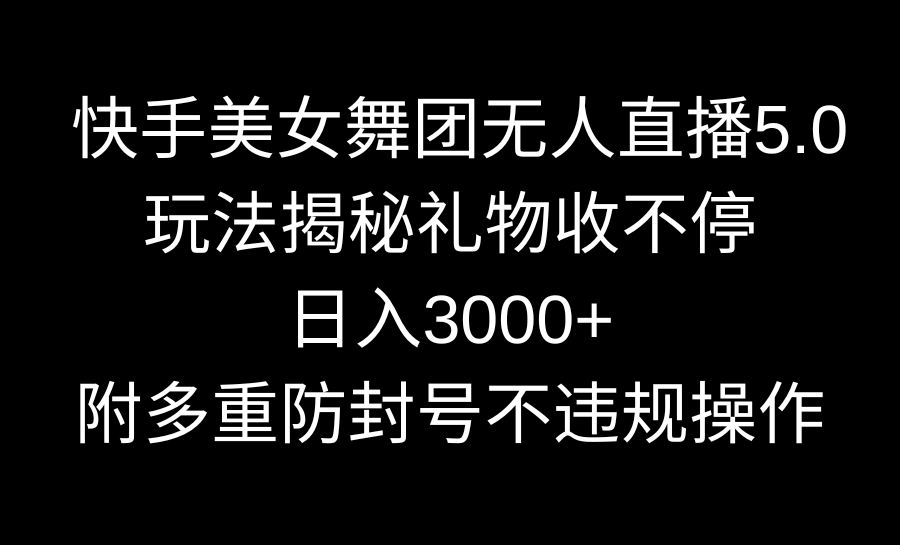 快手美女舞团无人直播5.0玩法揭秘，礼物收不停，日入3000+，内附多重防…-微众资源