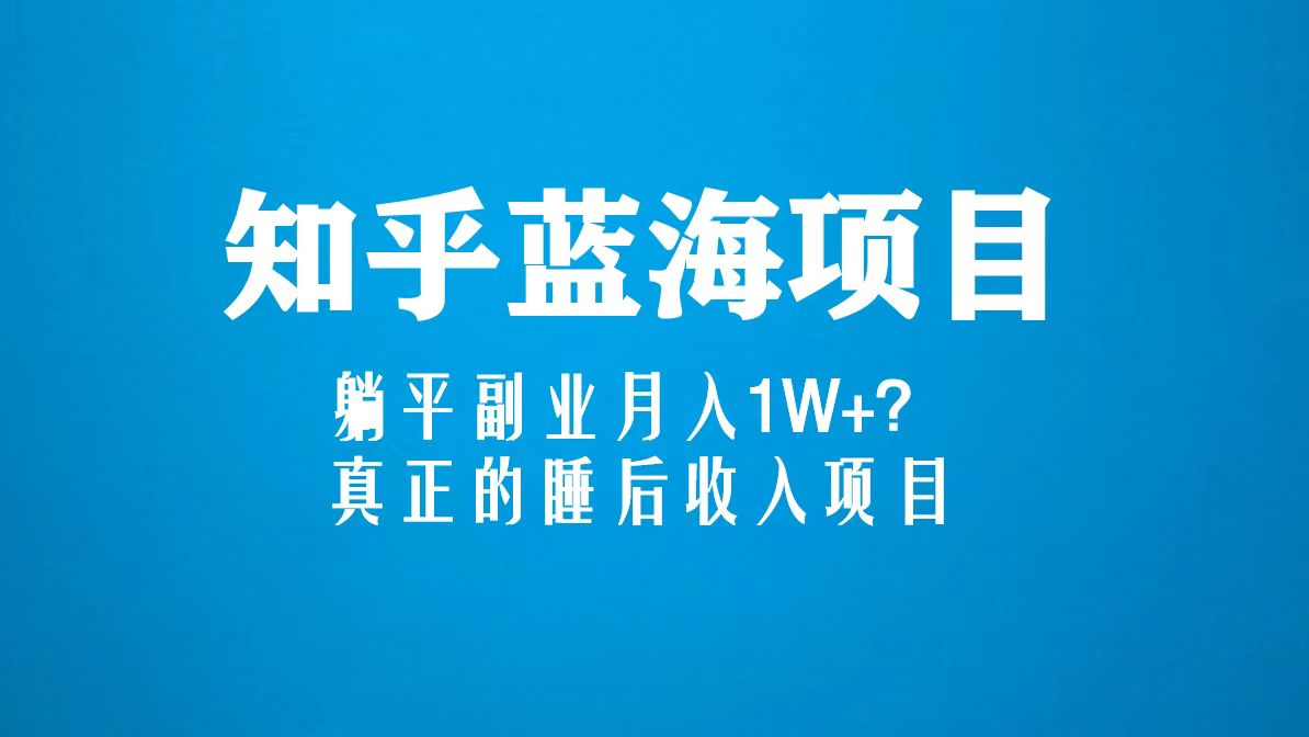 知乎蓝海玩法，躺平副业月入1W+，真正的睡后收入项目（6节视频课）-微众资源