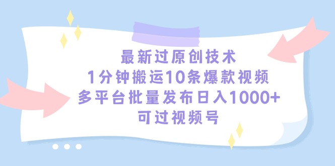 最新过原创技术，1分钟搬运10条爆款视频，多平台批量发布日入1000+，可…-微众资源