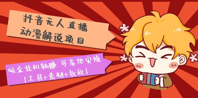 抖音无人直播·动漫解说项目：吸金挂机躺赚 可落地实操【工具+素材+教程】-微众资源