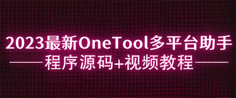 2023最新OneTool多平台助手程序源码+视频教程-微众资源