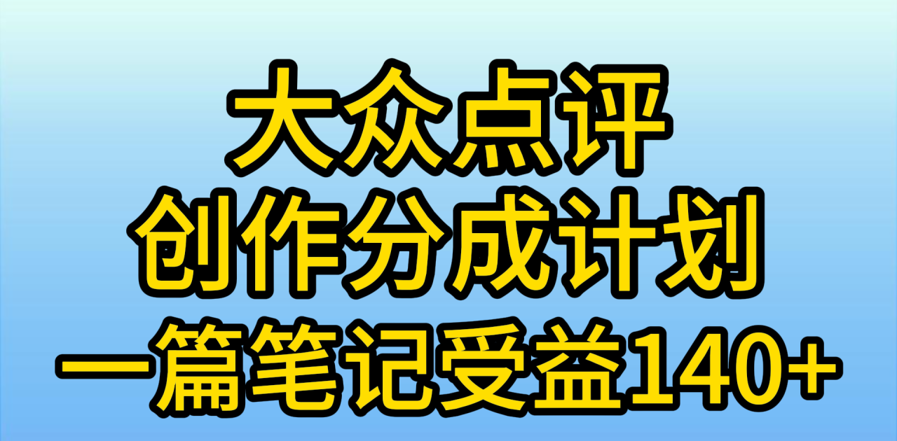 大众点评创作分成，一篇笔记收益140+，新风口第一波，作品制作简单，小…-微众资源