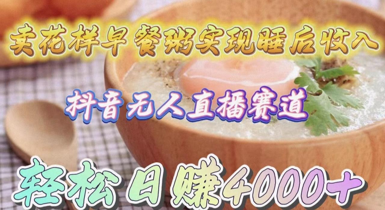 卖花样早餐粥实现睡后收入！抖音无人直播新赛道，轻松日赚4000+-微众资源