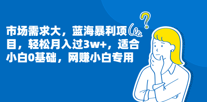 市场需求大，蓝海暴利项目，轻松月入过3w+，适合小白0基础，网赚小白专用-微众资源
