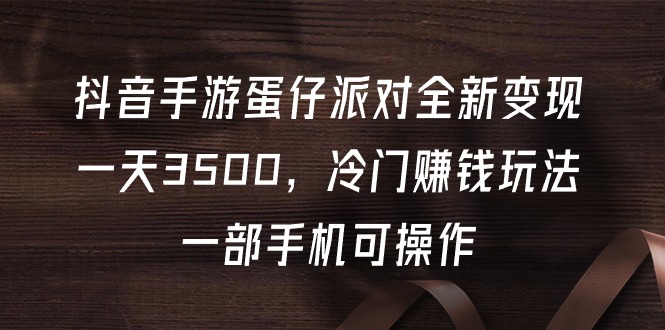 抖音手游蛋仔派对全新变现，一天3500，冷门赚钱玩法，一部手机可操作-微众资源
