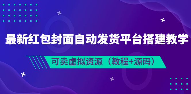 最新红包封面自动发货平台搭建教学，可卖虚拟资源（教程+源码）-微众资源