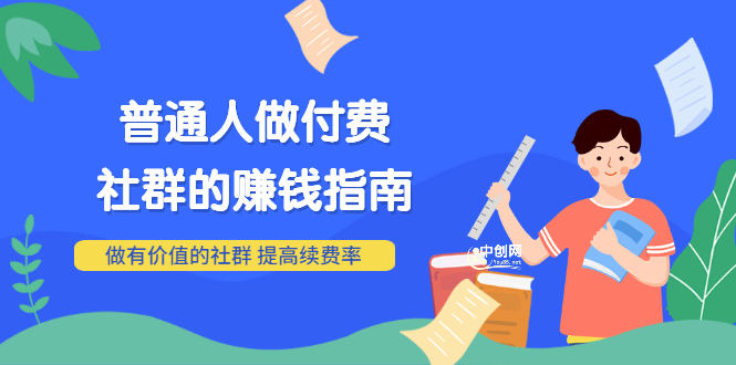 男儿国付费文章《普通人做付费社群的赚钱指南》做有价值的社群，提高续费率-微众资源
