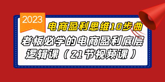 电商盈利-思维10步曲，老板必学的电商盈利底层逻辑课（21节视频课）-微众资源
