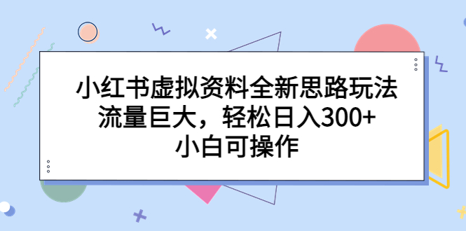 小红书虚拟资料全新思路玩法，流量巨大，轻松日入300+，小白可操作-微众资源