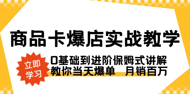 商品卡·爆店实战教学，0基础到进阶保姆式讲解，教你当天爆单  月销百万-微众资源