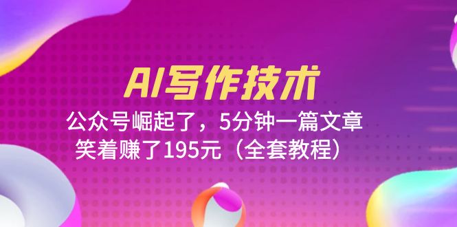 AI写作技术：公众号崛起了，5分钟一篇文章，笑着赚了195元（全套教程）-微众资源