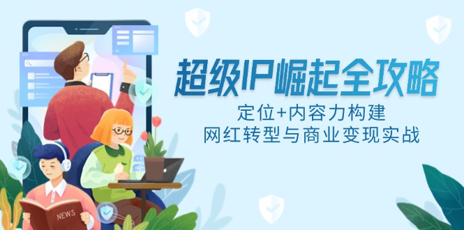超级IP崛起全攻略，定位+内容力构建，网红转型与商业变现实战-微众资源