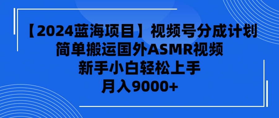 【2024蓝海项目】视频号分成计划，无脑搬运国外ASMR视频，新手小白轻松…-微众资源