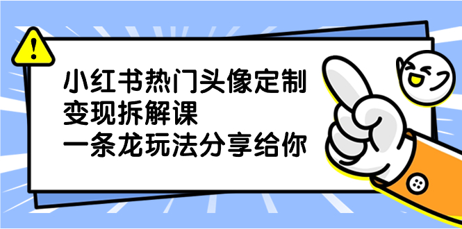小红书热门头像定制变现拆解课，一条龙玩法分享给你-微众资源