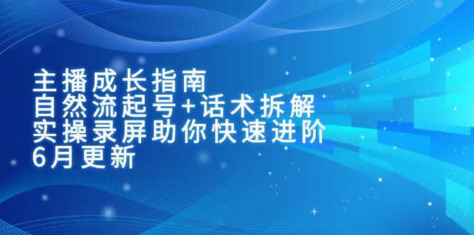 主播成长指南：自然流起号+话术拆解，实操录屏助你快速进阶（6月更新）-微众资源