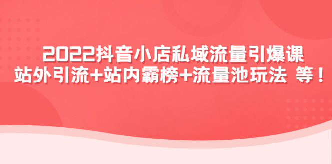 2022抖音小店私域流量引爆课：站外引流+站内霸榜+流量池玩法等等！-微众资源