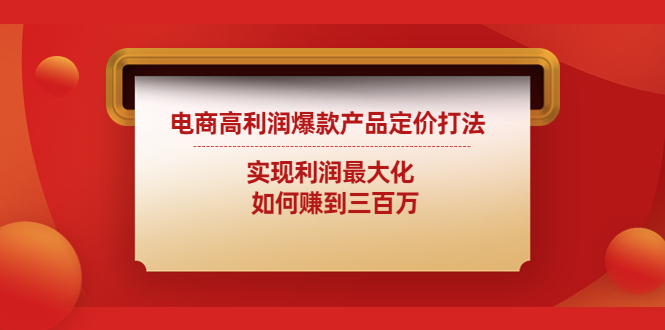 电商高利润爆款产品定价打法：实现利润最大化  如何赚到三百万-微众资源