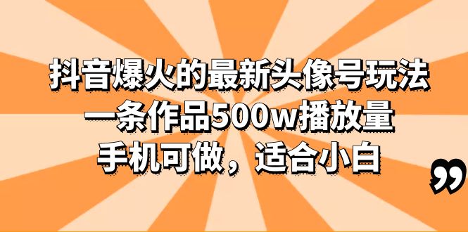 抖音爆火的最新头像号玩法，一条作品500w播放量，手机可做，适合小白-微众资源