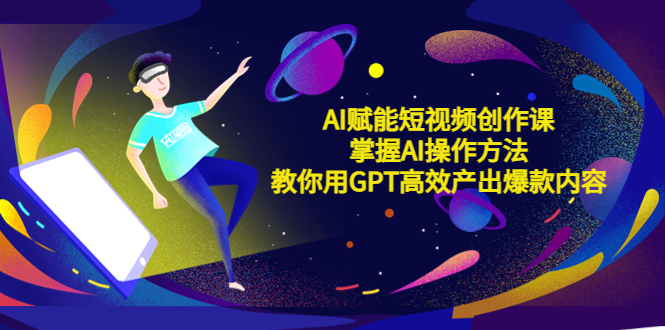AI赋能短视频创作课，掌握AI操作方法，教你用AI高效产出爆款内容-微众资源