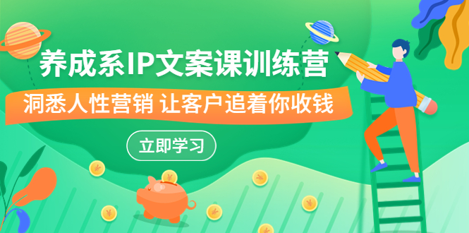 养成系-IP文案课训练营，文案心法的天花板 洞悉人性营销 让客户追着你收钱-微众资源
