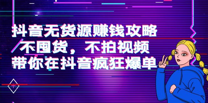 抖音无货源赚钱攻略，不囤货，不拍视频，带你在抖音疯狂爆单！-微众资源
