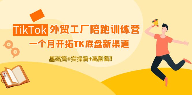 TikTok外贸工厂陪跑训练营：一个月开拓TK底盘新渠道 基础+实操+高阶篇！-微众资源