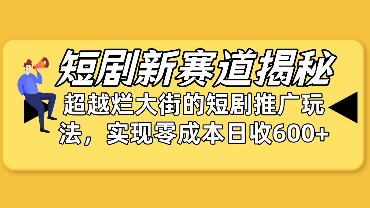 短剧新赛道揭秘：如何弯道超车，超越烂大街的短剧推广玩法，实现零成本…-微众资源