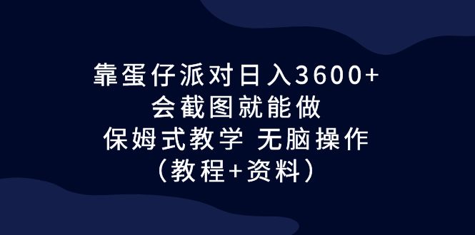靠蛋仔派对日入3600+，会截图就能做，保姆式教学 无脑操作（教程+资料）-微众资源