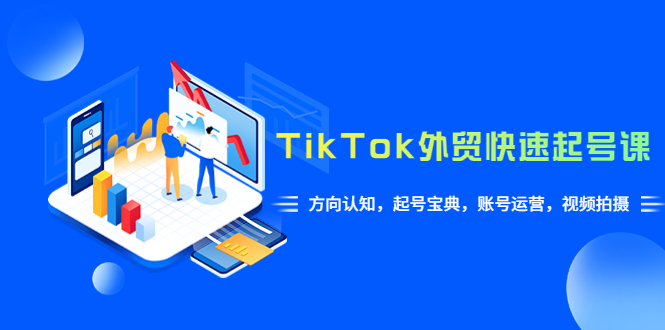 TikTok/外贸·快速起号课，方向认知，起号宝典，账号运营，视频拍摄(33节)-微众资源