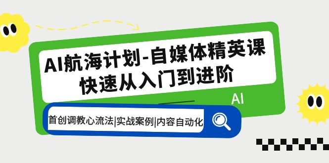 AI航海计划-自媒体精英课 入门到进阶 首创调教心流法|实战案例|内容自动化-微众资源