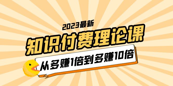 2023知识付费理论课，从多赚1倍到多赚10倍（10节视频课）-微众资源