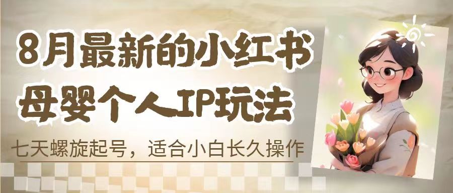 8月最新的小红书母婴个人IP玩法，七天螺旋起号 小白长久操作(附带全部教程)-微众资源