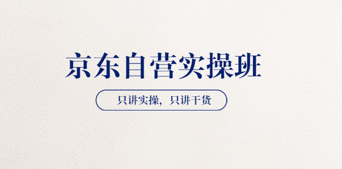 【京东自营实操班】只讲实操，只讲干货-微众资源