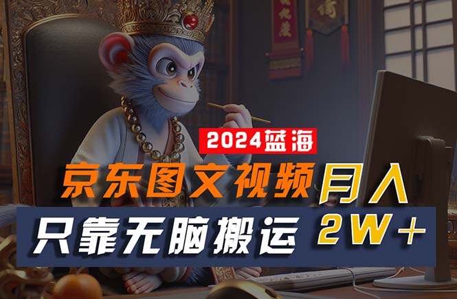 2024最新蓝海项目，只靠无脑搬运，不需要剪辑，有手就会，京东图文视频…-微众资源