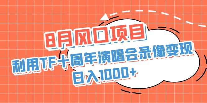 8月风口项目，利用TF十周年演唱会录像变现，日入1000+，简单无脑操作-微众资源