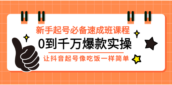 新手起号必备速成班课程：0到千万爆款实操，让抖音起号像吃饭一样简单-微众资源