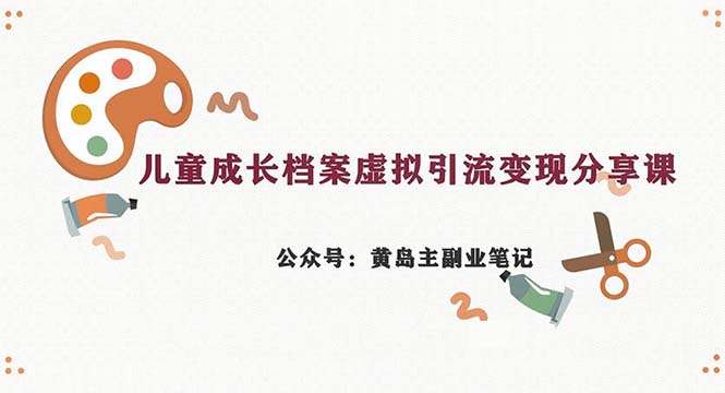 副业拆解：儿童成长档案虚拟资料变现副业，一条龙实操玩法（教程+素材）-微众资源