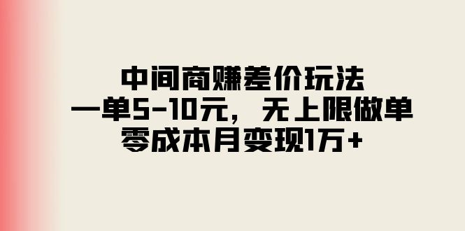 中间商赚差价玩法，一单5-10元，无上限做单，零成本月变现1万+-微众资源