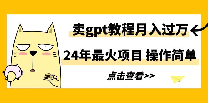 24年最火项目，卖gpt教程月入过万，操作简单-微众资源