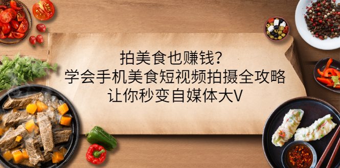 拍美食也赚钱？学会手机美食短视频拍摄全攻略，让你秒变自媒体大V-微众资源