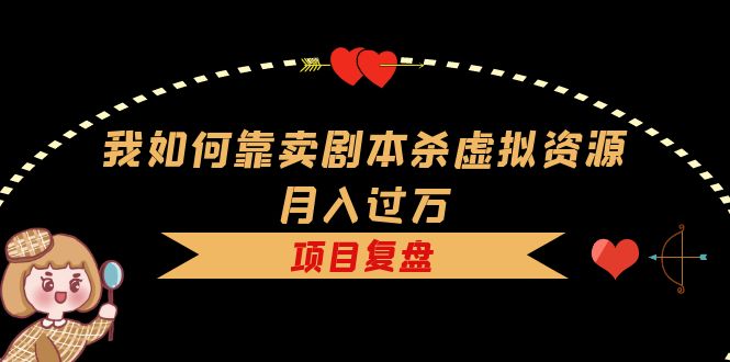 我如何靠卖剧本杀虚拟资源月入过万，复盘资料+引流+如何变现+案例-微众资源
