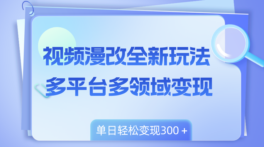 视频漫改全新玩法，多平台多领域变现，小白轻松上手，单日变现300＋-微众资源