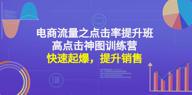 电商流量之点击率提升班+高点击神图训练营：快速起爆，提升销售！-微众资源