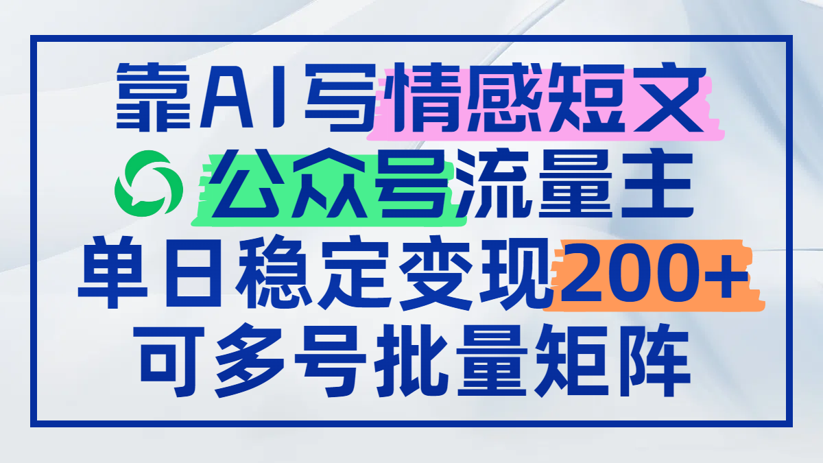 靠AI写情感短文，公众号流量主日赚200+，可多号批量矩阵-微众资源