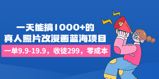 一天能搞1000+的，真人照片改漫画蓝海项目，一单9.9-19.9，收徒299，零成本-微众资源