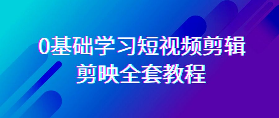 0基础系统学习-短视频剪辑，剪映-全套33节-无水印教程，全面覆盖-剪辑功能-微众资源