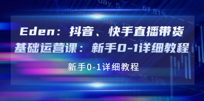 Eden：抖音、快手直播带货基础运营课：新手0-1详细教程-微众资源