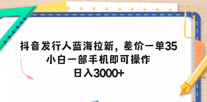 抖音发行人蓝海拉新，差价一单35，小白一部手机即可操作，日入3000+-微众资源
