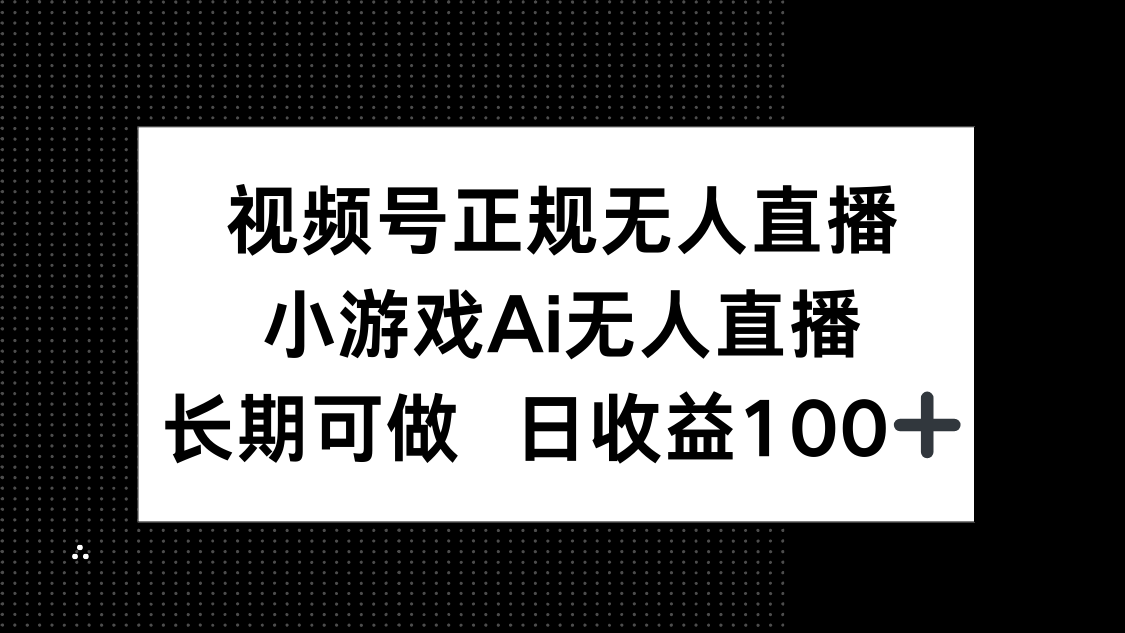 视频号正规无人直播，小游戏AI无人直播，长期可做，日收益100+-微众资源