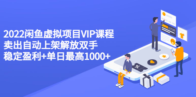 2022闲鱼虚拟项目VIP课程，卖出自动上架解放双手 稳定盈利+单日最高1000+-微众资源